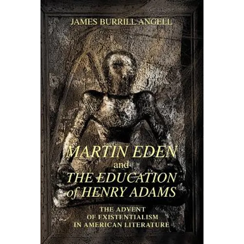 Martin Eden and The Education of Henry Adams: The Advent of Existentialism in American Literature - Paperback
