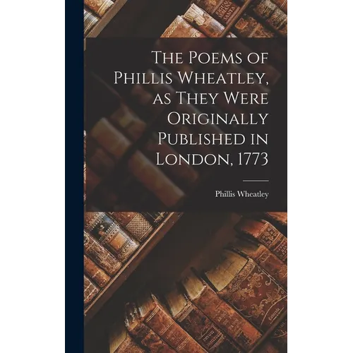 The Poems of Phillis Wheatley, as They Were Originally Published in London, 1773 - Hardcover