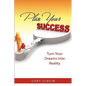 Plan Your Success: Turn Your Dreams Into Reality - Paperback