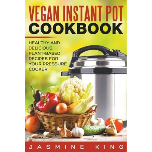 Vegan Instant Pot Cookbook: Healthy and Delicious Plant-Based Recipes for Your Pressure Cooker - Paperback