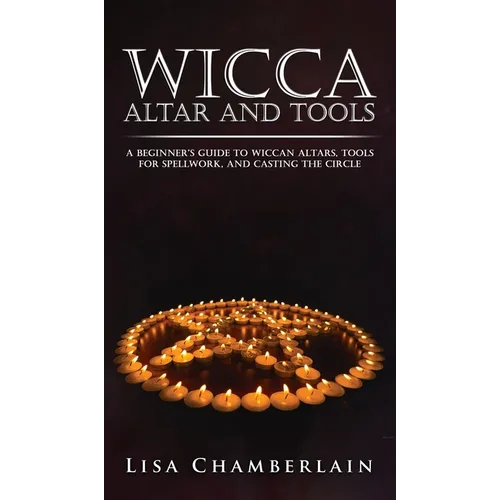 Wicca Altar and Tools: A Beginner's Guide to Wiccan Altars, Tools for Spellwork, and Casting the Circle - Hardcover