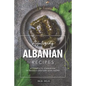 Appetizing Albanian Recipes: A Complete Cookbook of Middle-Eastern Dish Ideas! - Paperback