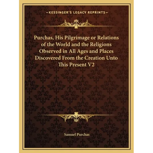Purchas, His Pilgrimage or Relations of the World and the Religions Observed in All Ages and Places Discovered from the Creation Unto This Present V2 - Paperback