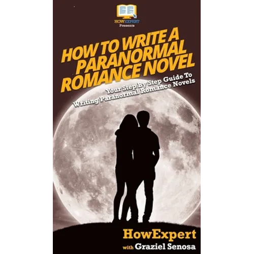 How To Write a Paranormal Romance Novel: Your Step By Step Guide To Writing Paranormal Romance Novels - Hardcover