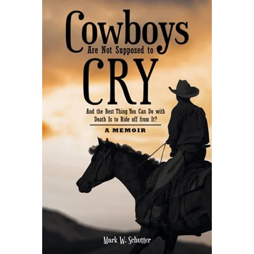 Cowboys Are Not Supposed to Cry: And the Best Thing You Can Do with Death Is to Ride off from It?: A Memoir - Paperback