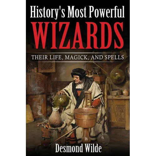 History's Most Powerful Wizards: Their Life, Magick and Spells - Paperback
