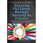 Helping Children Manage Anxiety at School: A Guide for Parents and Educators In Supporting the Positive Mental Health of Children in Schools - Paperback