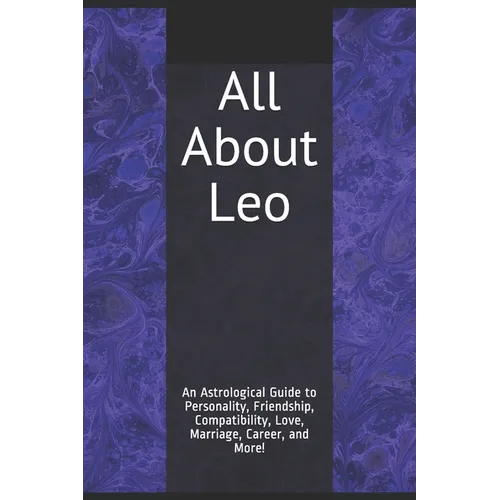 All About Leo: An Astrological Guide to Personality, Friendship, Compatibility, Love, Marriage, Career, and More! - Paperback