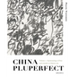 China Pluperfect: Volume 1--Epistemology of Past and Outside in Chinese Art - Hardcover