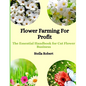 Flower Farming For Profit: The Essential Handbook For Cut Flower Business - Paperback