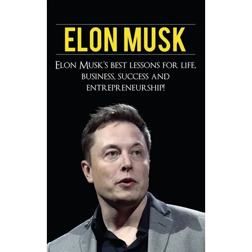 Elon Musk: Elon Musk's Best Lessons for Life, Business, Success and Entrepreneurship - Hardcover