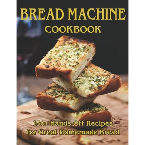 Bread Machine Cookbook: 150+ Hands-Off Recipes for Great Homemade Bread - Paperback
