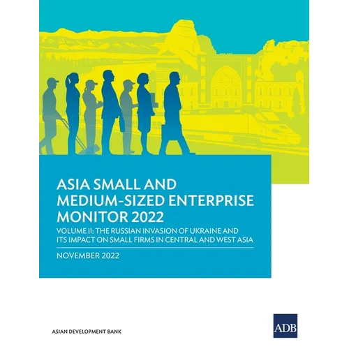 Asia Small and Medium-Sized Enterprise Monitor 2022: Volume II--The Russian Invasion of Ukraine and Its Impact on Small Firms in Central and West Asia - Paperback