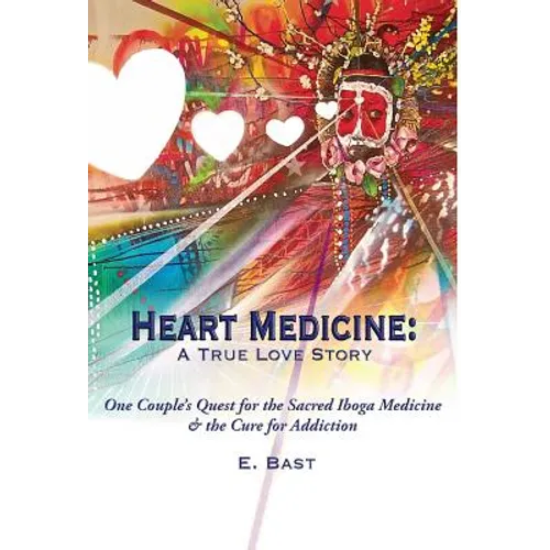 Heart Medicine: A True Love Story - One Couple's Quest for the Sacred Iboga Medicine & the Cure for Addiction - Hardcover