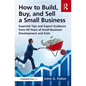 How to Build, Buy, and Sell a Small Business: Essential Tips and Expert Guidance from 40 Years of Small Business Development - Paperback