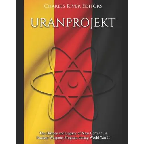 Uranprojekt: The History and Legacy of Nazi Germany's Nuclear Weapons Program during World War II - Paperback