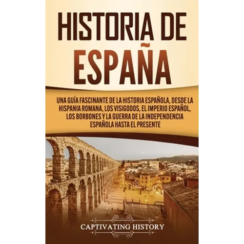 Historia de España: Una guía fascinante de la historia española, desde la Hispania romana, los visigodos, el Imperio español, los Borbones - Hardcover