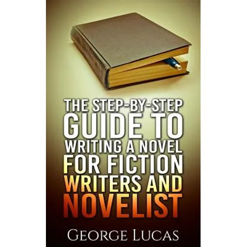 The Step-By-Step Guide to Writing a Novel for Fiction writers and Novelist - Paperback