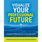 Visualize Your Professional Future: A Framework for Mapping Aspirations to Achieve Career Success - Paperback