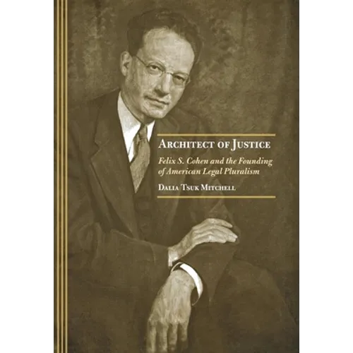 Architect of Justice: Felix S. Cohen and the Founding of American Legal Pluralism - Hardcover