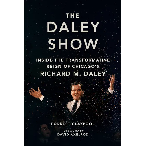 The Daley Show: Inside the Transformative Reign of Chicago's Richard M. Daley - Hardcover