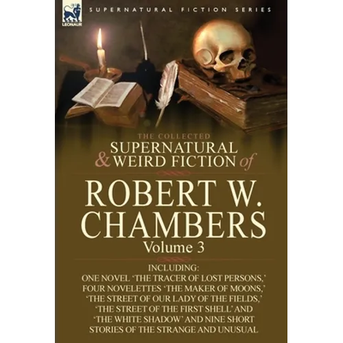 The Collected Supernatural and Weird Fiction of Robert W. Chambers: Volume 3-Including One Novel 'The Tracer of Lost Persons, ' Four Novelettes 'The M - Hardcover