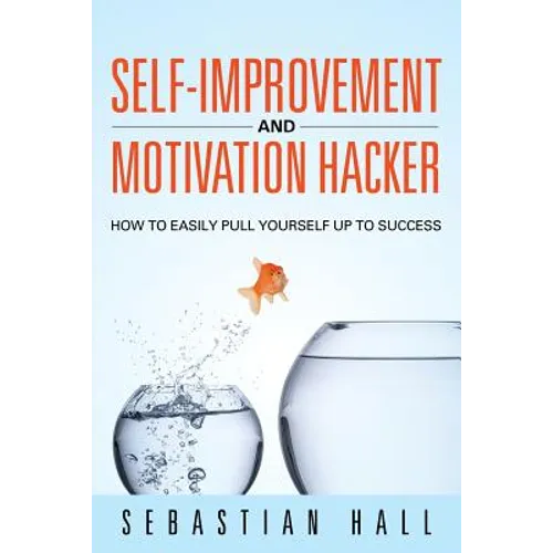 Self-Improvement and Motivation Hacker: How to Easily Pull Yourself Up to Success - Paperback