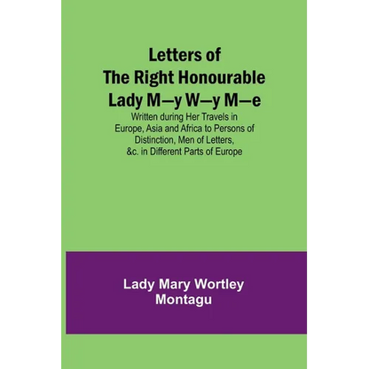 Letters of the Right Honourable Lady M-y W-y M-e; Written during Her Travels in Europe, Asia and Africa to Persons of Distinction, Men of Letters, &c. - Paperback