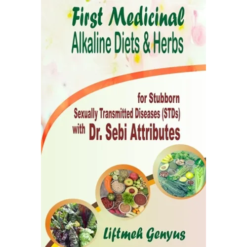 First Medicinal Alkaline Diets & Herbs: for Stubborn Sexually Transmitted Diseases (STDs) with Dr. Sebi Attributes - Paperback