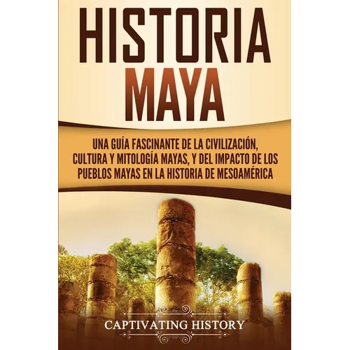 Historia Maya: Una guía fascinante de la civilización, cultura y mitología mayas, y del impacto de los pueblos mayas en la historia de Mesoamérica - Paperback