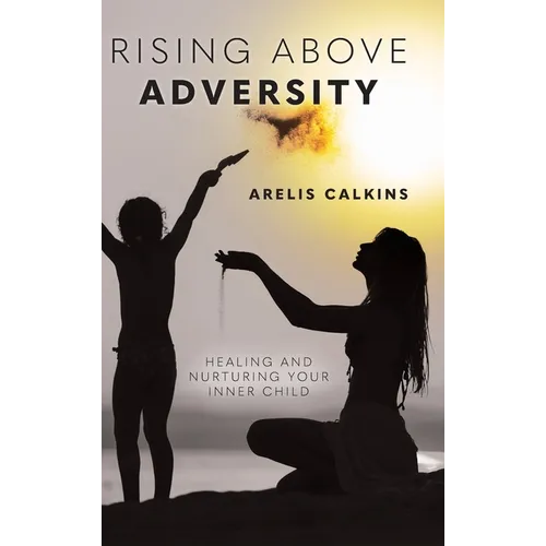 Rising Above Adversity: Healing and Nurturing your Inner Child - Hardcover