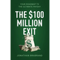 The $100 Million Exit: Your Roadmap to the Ultimate Payday - Paperback