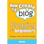 How To Create A Blog - Blogging For Beginners: Blogger Versus WordPress Blogs - Paperback