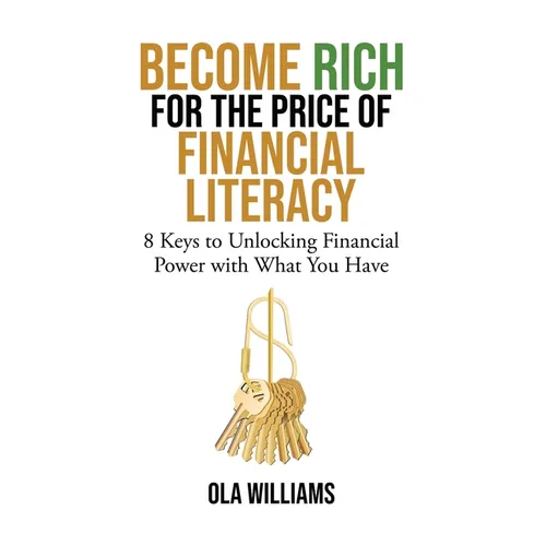 Become Rich for the Price of Financial Literacy: 8 Keys to Unlocking Financial Power With What You Have - Hardcover