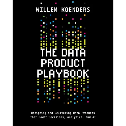 The Data Product Playbook: Designing and Delivering Data Products that Power Decisions, Analytics, and AI - Paperback