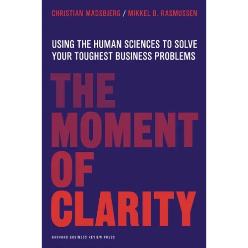 The Moment of Clarity: Using the Human Sciences to Solve Your Toughest Business Problems - Hardcover