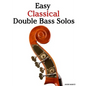 Easy Classical Double Bass Solos: Featuring Music of Bach, Mozart, Beethoven, Handel and Other Composers. - Paperback