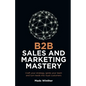 B2B Sales and Marketing Mastery: Craft Your Strategy, Ignite Your Team and Turn Leads Into Loyal Customers - Paperback