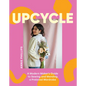 Upcycle: A Modern Maker's Guide to Sewing and Mending a Preloved Wardrobe - Hardcover