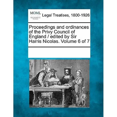 Proceedings and ordinances of the Privy Council of England / edited by Sir Harris Nicolas. Volume 6 of 7 - Paperback