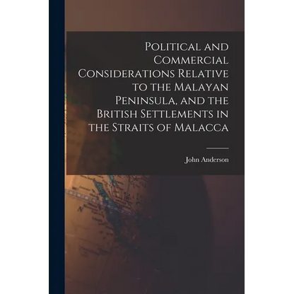 Political and Commercial Considerations Relative to the Malayan Peninsula, and the British Settlements in the Straits of Malacca - Paperback