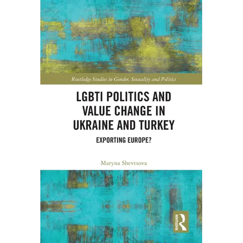 Lgbti Politics and Value Change in Ukraine and Turkey: Exporting Europe? - Paperback