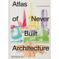 Atlas of Never Built Architecture - Hardcover