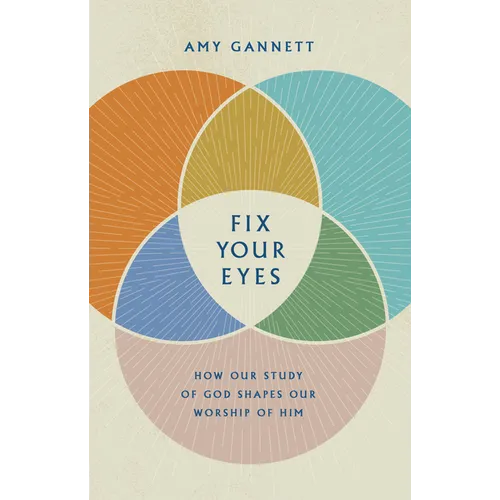 Fix Your Eyes: How Our Study of God Shapes Our Worship of Him - Hardcover