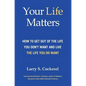 Your Life Matters (HC): How to Get Out of the Life You Don't Want and Live the Life You Do Want - Hardcover