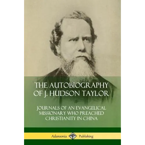 The Autobiography of J. Hudson Taylor: Journals of an Evangelical Missionary Who Preached Christianity in China - Paperback