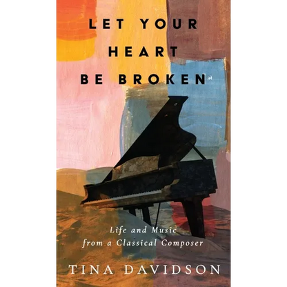 Let Your Heart Be Broken: Life and Music from a Classical Composer - Hardcover