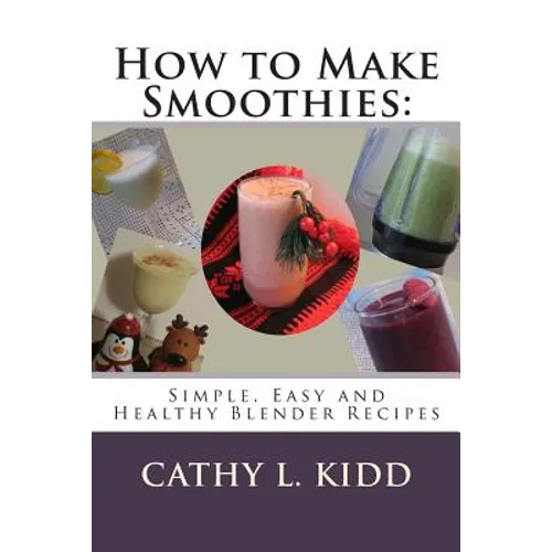 How to Make Smoothies: Simple, Easy and Healthy Blender Recipes - Paperback