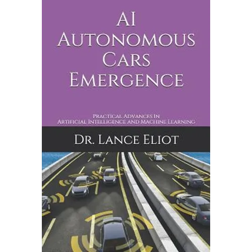 AI Autonomous Cars Emergence: Practical Advances In Artificial Intelligence and Machine Learning - Paperback