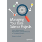Managing Your Data Science Projects: Learn Salesmanship, Presentation, and Maintenance of Completed Models - Paperback